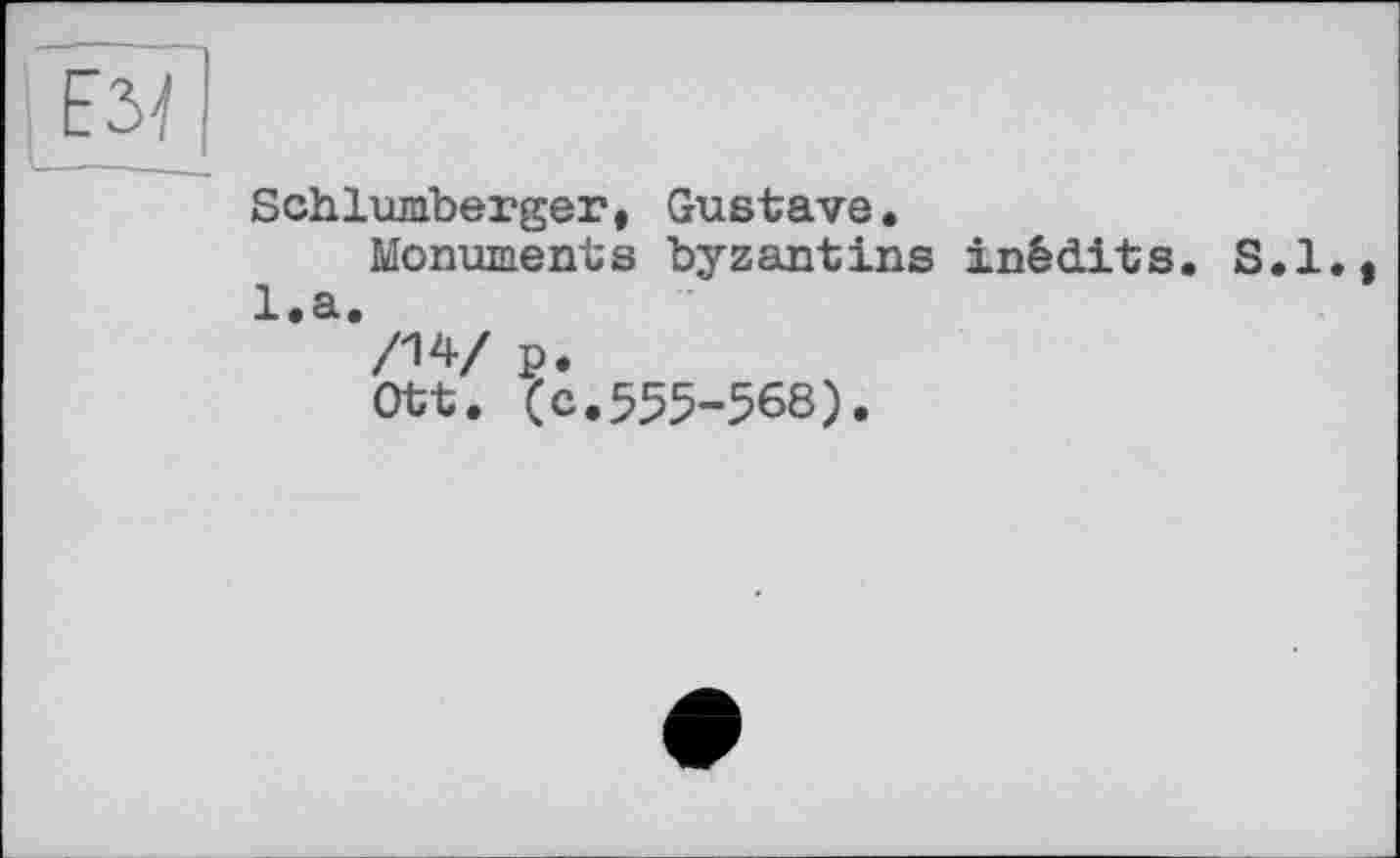 ﻿ÜL
Schlumberger, Gustave.
Monuments byzantins inédits. S.I.. l.a.
/14/ p.
Ott. (c.555-568).